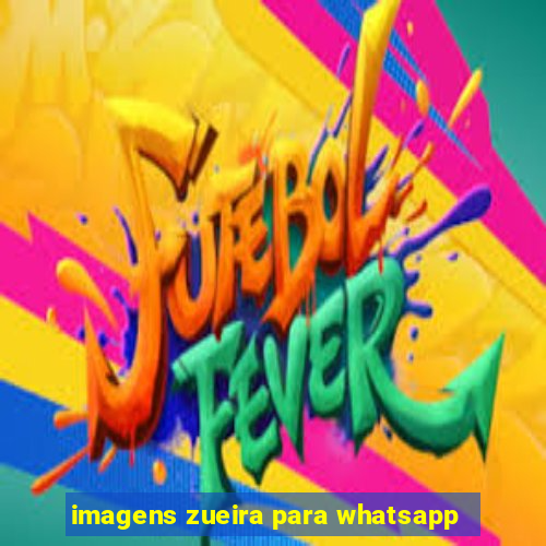 imagens zueira para whatsapp